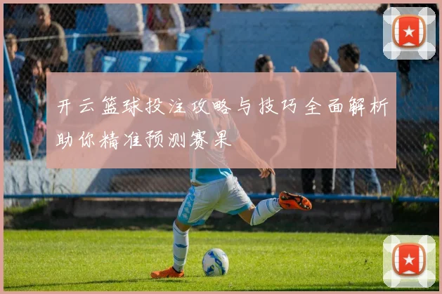 开云篮球投注攻略与技巧全面解析助你精准预测赛果