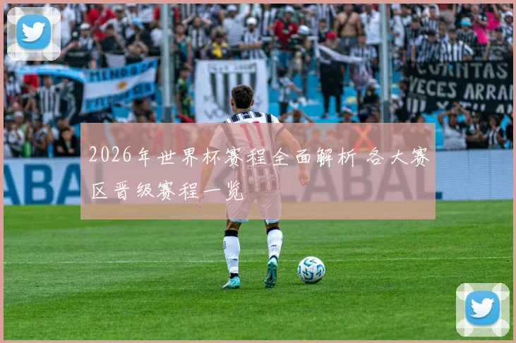 2026年世界杯赛程全面解析 各大赛区晋级赛程一览