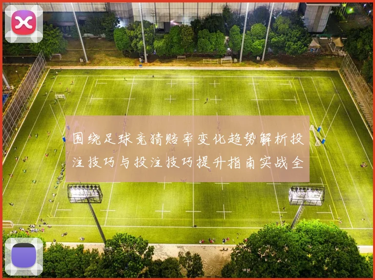 围绕足球竞猜赔率变化趋势解析投注技巧与投注技巧提升指南实战全面