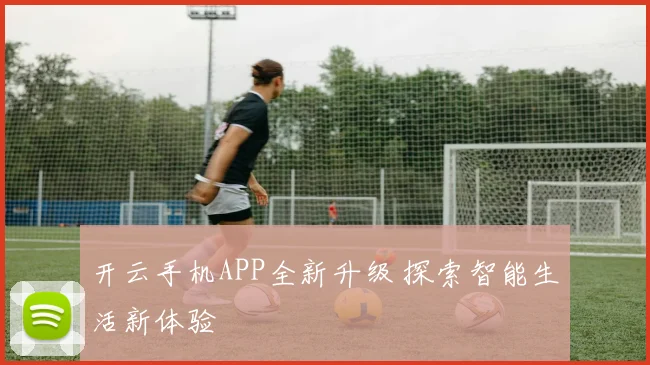 开云手机APP全新升级 探索智能生活新体验