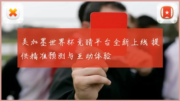 美加墨世界杯竞猜平台全新上线 提供精准预测与互动体验