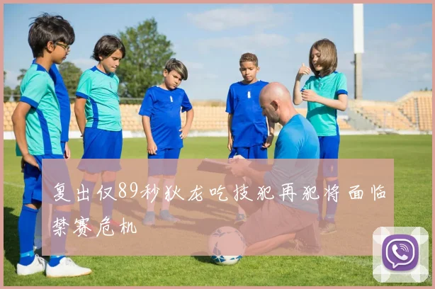 复出仅89秒狄龙吃技犯再犯将面临禁赛危机