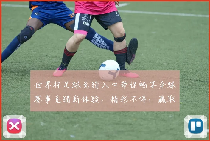 世界杯足球竞猜入口带你畅享全球赛事竞猜新体验，精彩不停，赢取豪华大奖