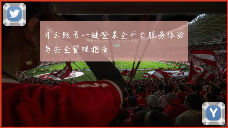 开云账号一键登录全平台服务体验与安全管理指南