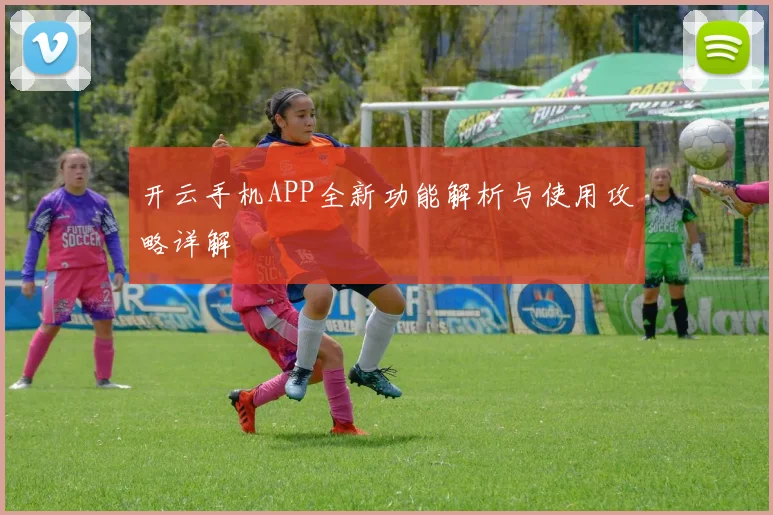 开云手机APP全新功能解析与使用攻略详解