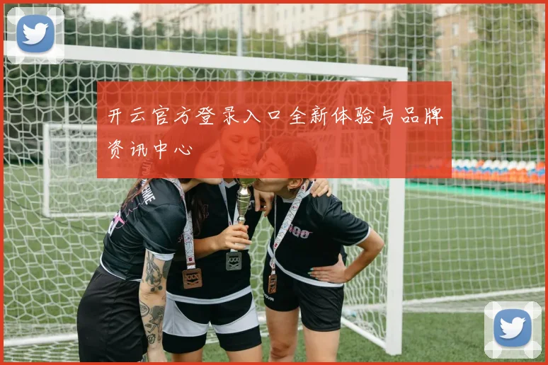 开云官方登录入口全新体验与品牌资讯中心