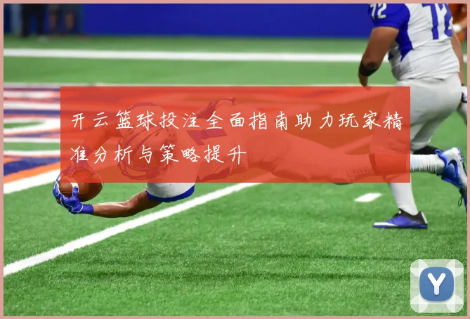 开云篮球投注全面指南助力玩家精准分析与策略提升