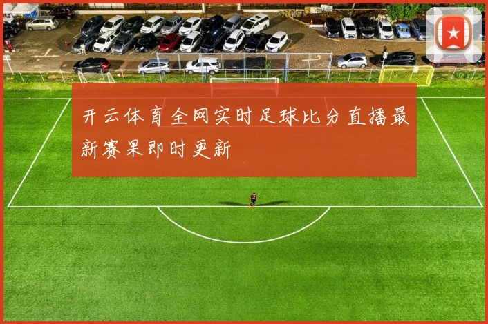 开云体育全网实时足球比分直播最新赛果即时更新