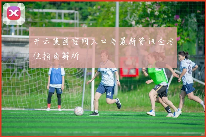开云集团官网入口与最新资讯全方位指南解析