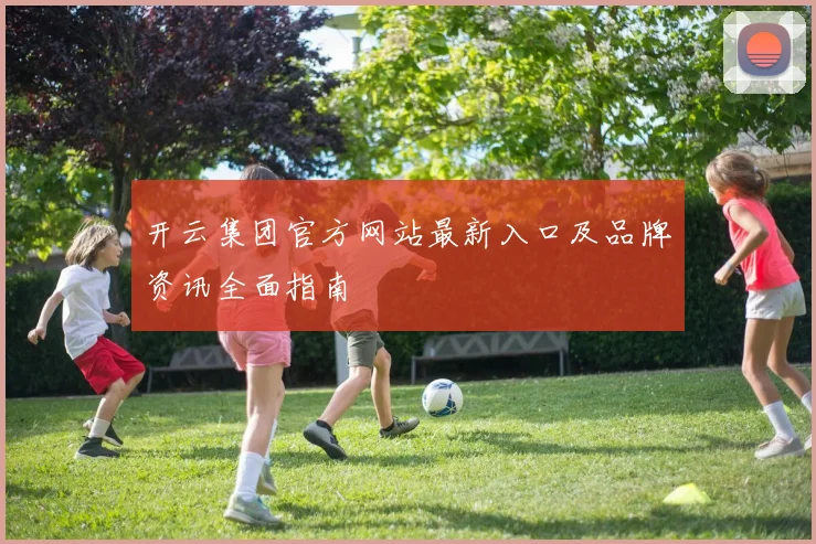 开云集团官方网站最新入口及品牌资讯全面指南