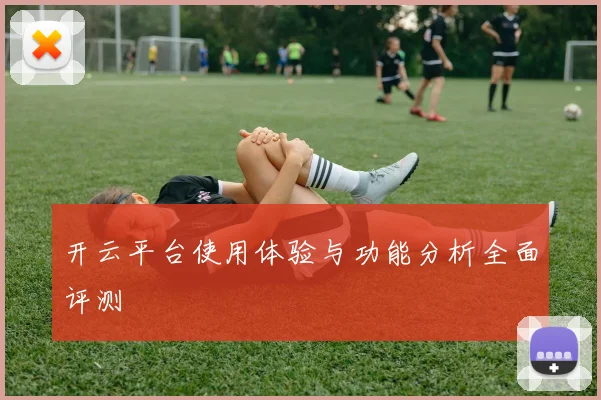 开云平台使用体验与功能分析全面评测