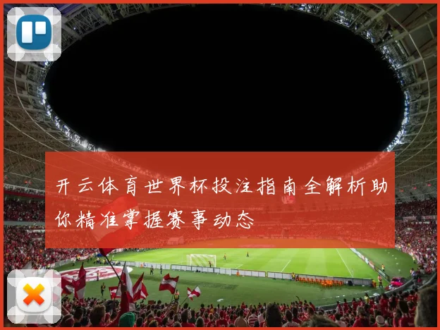 开云体育世界杯投注指南全解析助你精准掌握赛事动态