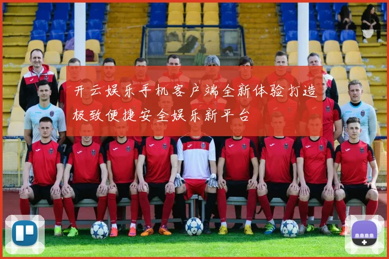 开云娱乐手机客户端全新体验打造极致便捷安全娱乐新平台