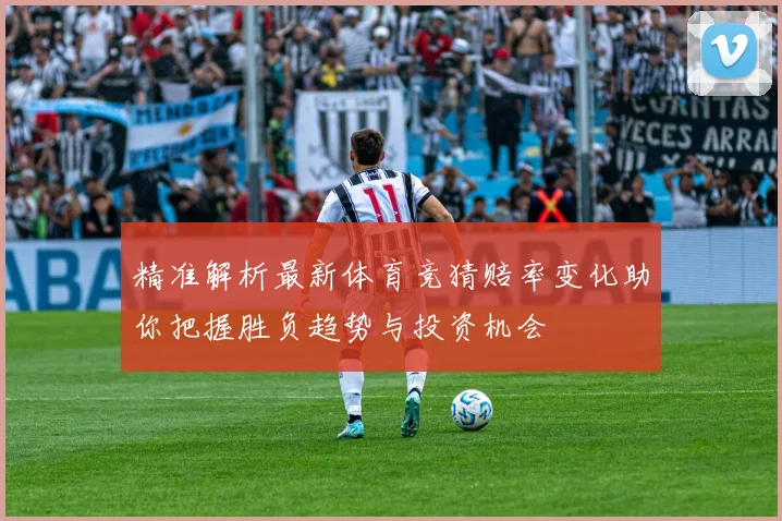 精准解析最新体育竞猜赔率变化助你把握胜负趋势与投资机会