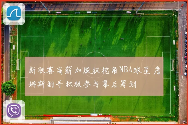 新联赛高薪加股权挖角NBA球星 詹姆斯副手积极参与幕后筹划