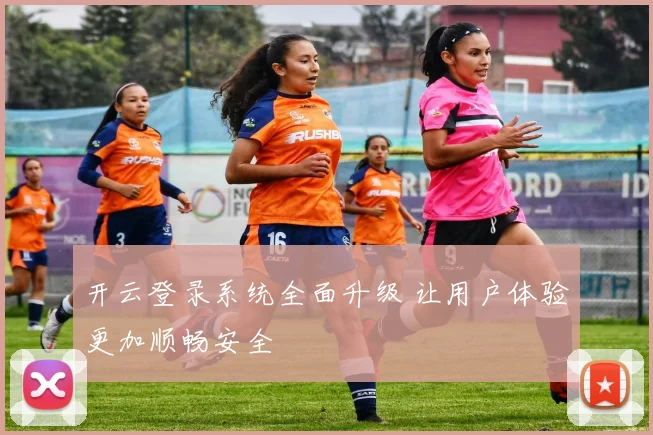 开云登录系统全面升级 让用户体验更加顺畅安全