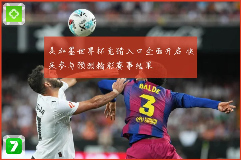 美加墨世界杯竞猜入口全面开启 快来参与预测精彩赛事结果
