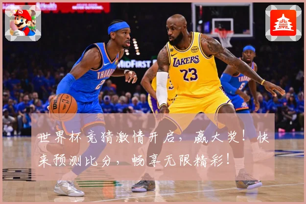世界杯竞猜激情开启，赢大奖！快来预测比分，畅享无限精彩！