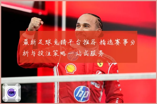 最新足球竞猜平台推荐 精选赛事分析与投注策略一站式服务