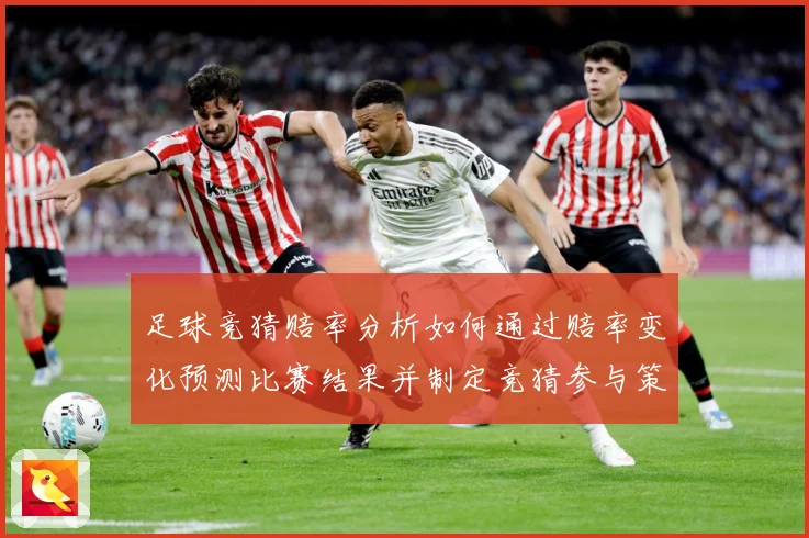 足球竞猜赔率分析如何通过赔率变化预测比赛结果并制定竞猜参与策数据研判