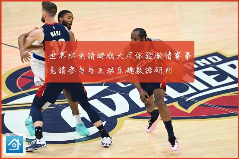 世界杯竞猜游戏大厅体验激情赛事竞猜参与与互动乐趣数据研判