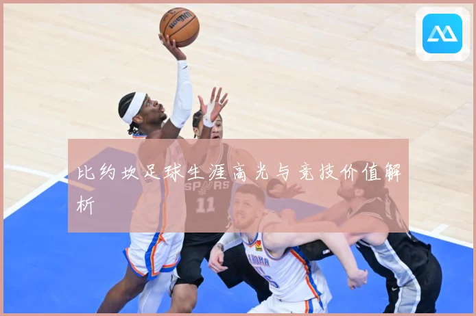 比约坎足球生涯高光与竞技价值解析
