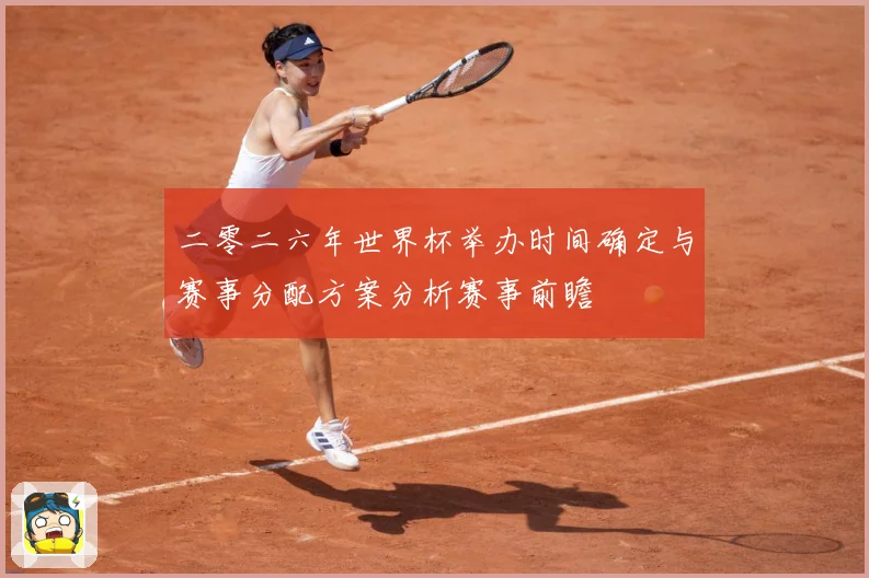 二零二六年世界杯举办时间确定与赛事分配方案分析赛事前瞻