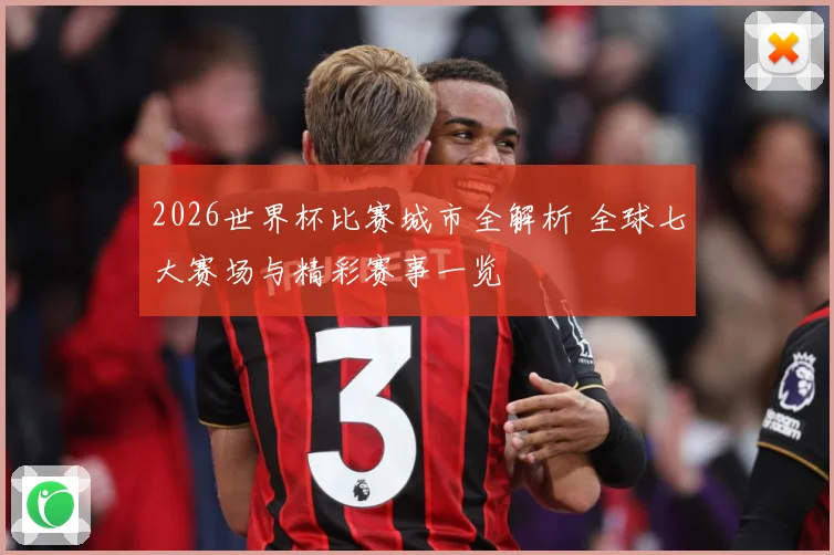 2026世界杯比赛城市全解析 全球七大赛场与精彩赛事一览
