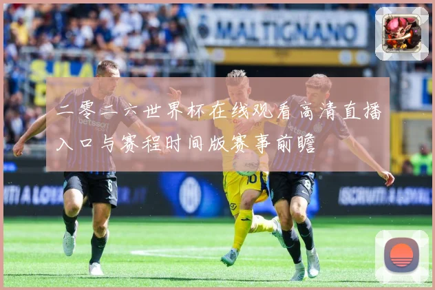 二零二六世界杯在线观看高清直播入口与赛程时间版赛事前瞻