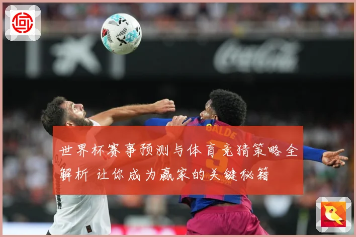 世界杯赛事预测与体育竞猜策略全解析 让你成为赢家的关键秘籍