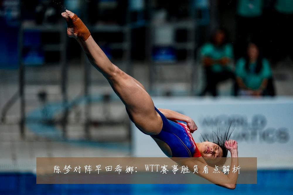 陈梦对阵早田希娜：WTT赛事胜负看点解析