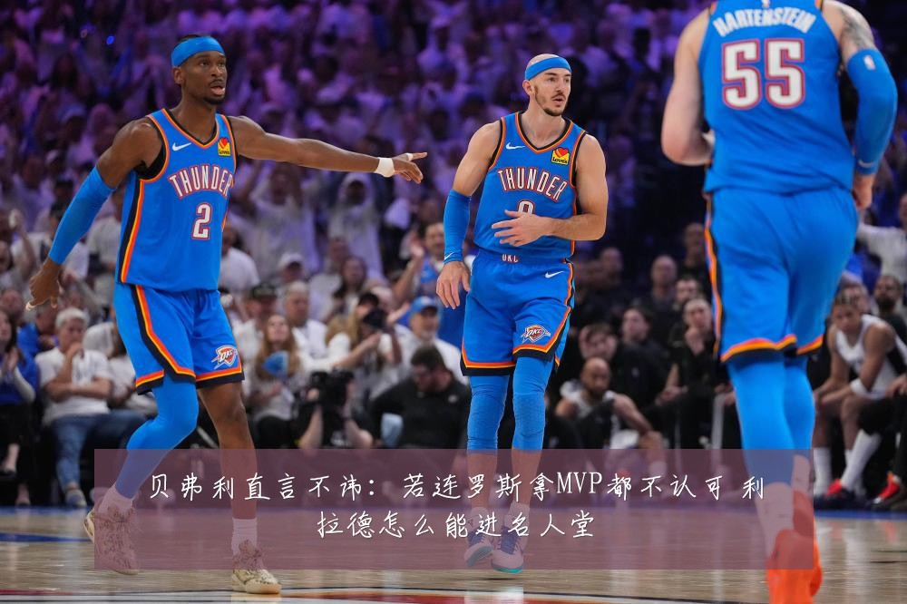 贝弗利直言不讳：若连罗斯拿MVP都不认可 利拉德怎么能进名人堂