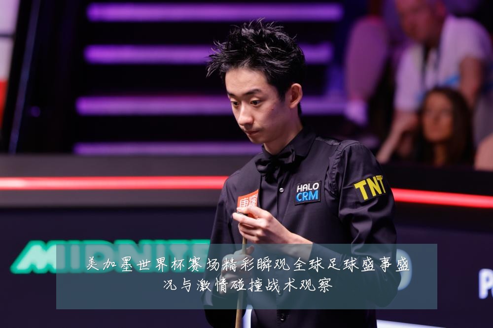 美加墨世界杯赛场精彩瞬观全球足球盛事盛况与激情碰撞战术观察